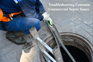 Troubleshooting Common Commercial Septic Issues